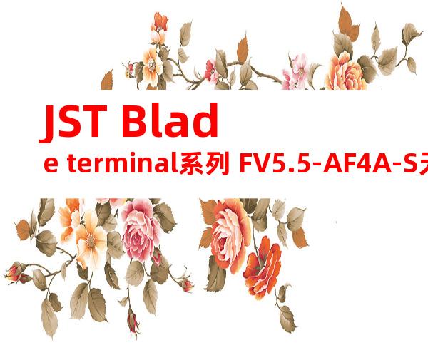 JST Blade terminal系列 FV5.5-AF4A-S无焊端子产品规格书